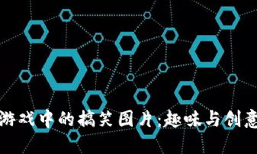 区块链游戏中的搞笑图片：趣味与创意的结合