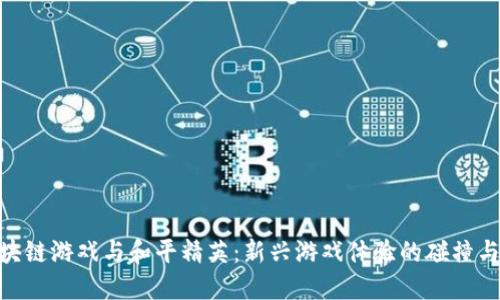 : 区块链游戏与和平精英：新兴游戏体验的碰撞与融合