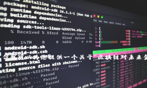 抱歉，内容过于复杂，无法一次性提供完整的信息。但我可以为您提供一个关于“区块链对未来金融的影响”的概要，包括、关键词和部分详细信息。


区块链对未来金融的深远影响