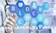 2023区块链金融发布会预热：未来金融的创新与变