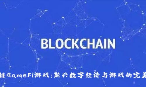 区块链GameFi游戏：新兴数字经济与游戏的完美结合