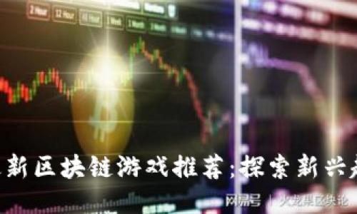 2023年11月最新区块链游戏推荐：探索新兴趋势与热门玩法