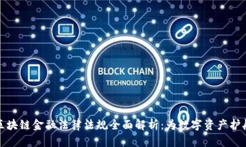 区块链金融法律法规全面解析:为数字资产护航