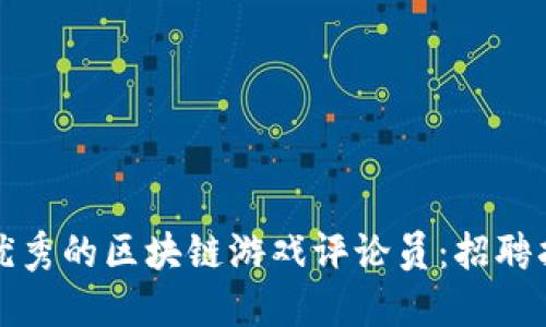 如何成为一名优秀的区块链游戏评论员：招聘指南与职业发展