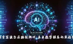 探索塞波尔区块链游戏：未来数字娱乐的新趋势