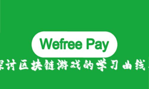 深入探讨区块链游戏的学习曲线与挑战