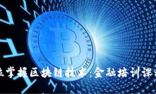 全方位掌握区块链技术：金融培训课程详解