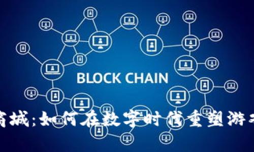 全解区块链游戏商城：如何在数字时代重塑游戏交易和拥有体验