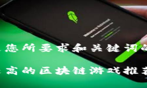 以下是您所要求和关键词的展示：

收益较高的区块链游戏推荐