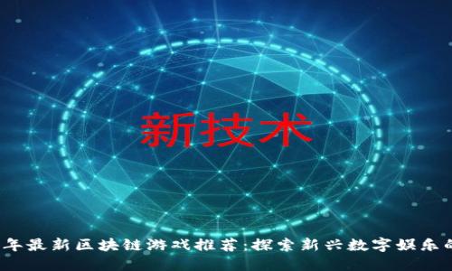 2023年最新区块链游戏推荐：探索新兴数字娱乐的未来