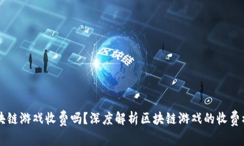 区块链游戏收费吗？深度解析区块链游戏的收费模式