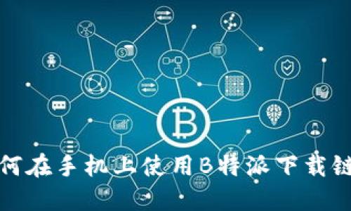 如何在手机上使用B特派下载链接