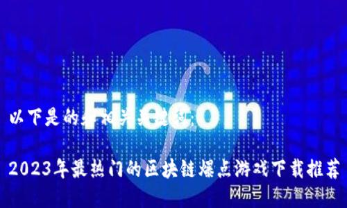 以下是的和相关关键词：

2023年最热门的区块链爆点游戏下载推荐