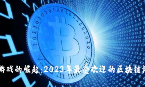 区块链游戏的崛起：2023年最受欢迎的区块链游戏盘点