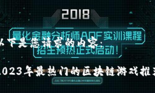 以下是您请求的内容：

2023年最热门的区块链游戏推荐