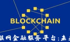 区块链驱动的互联网金融服务平台：未来金融的