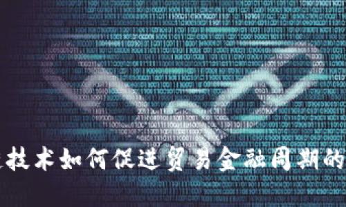 区块链技术如何促进贸易金融周期的与发展