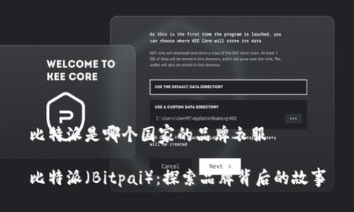 比特派是哪个国家的品牌衣服

比特派（Bitpai）：探索品牌背后的故事