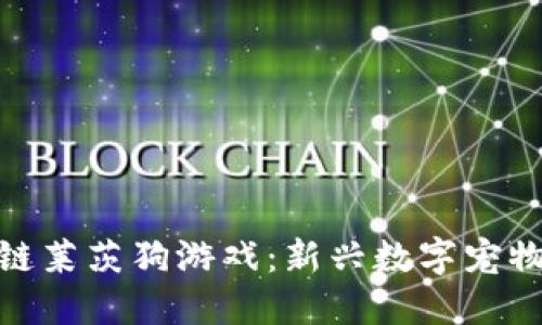 揭秘区块链莱茨狗游戏：新兴数字宠物交互体验