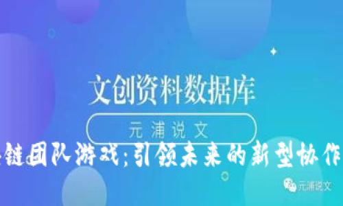 区块链团队游戏：引领未来的新型协作体验