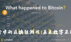 探索元宇宙中的区块链游戏：未来数字互动的新