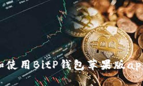 如何下载和使用BitP钱包苹果版app：详细指南