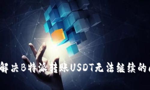 如何解决B特派转账USDT无法继续的问题？