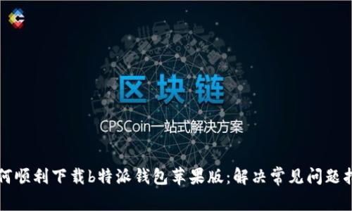 如何顺利下载b特派钱包苹果版：解决常见问题指南