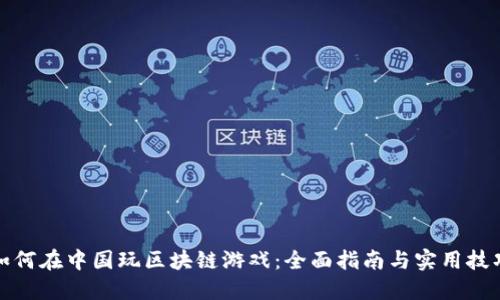 如何在中国玩区块链游戏：全面指南与实用技巧