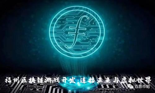 福州区块链游戏开发：连接未来与虚拟世界