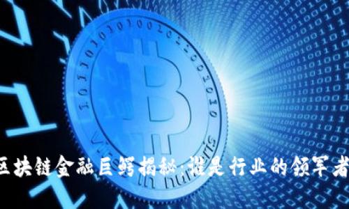 区块链金融巨鳄揭秘：谁是行业的领军者？