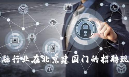 区块链金融行业在北京建国门的招聘现状与机会