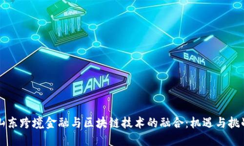 山东跨境金融与区块链技术的融合：机遇与挑战