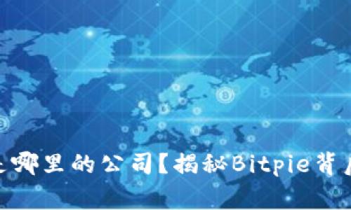 Bitpie是哪里的公司？揭秘Bitpie背后的故事