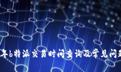 2023年b特派交易时间查询及常见问题解答