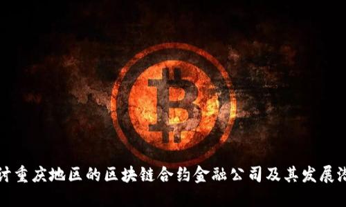 探讨重庆地区的区块链合约金融公司及其发展潜力