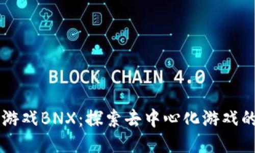 区块链游戏BNX：探索去中心化游戏的新纪元