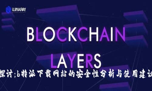 探讨：b特派下载网站的安全性分析与使用建议