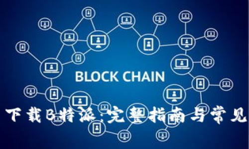 如何免费下载B特派：完整指南与常见问题解答
