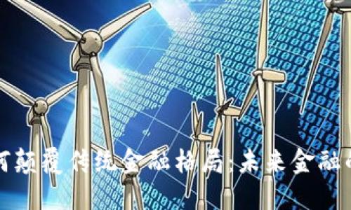 区块链如何颠覆传统金融格局：未来金融的变革之路