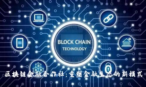 区块链金融合作社：重塑金融生态的新模式