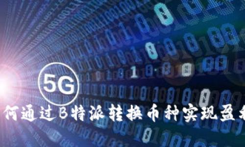 如何通过B特派转换币种实现盈利？