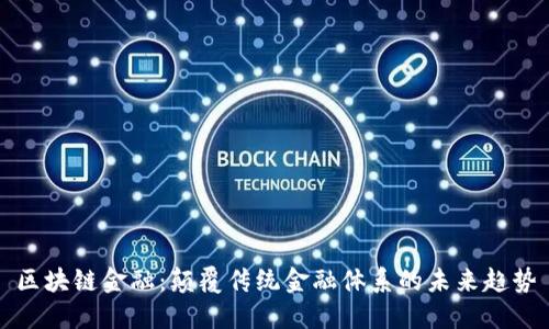 区块链金融：颠覆传统金融体系的未来趋势