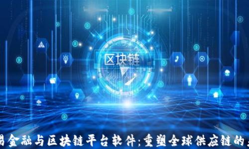 
贸易金融与区块链平台软件：重塑全球供应链的未来