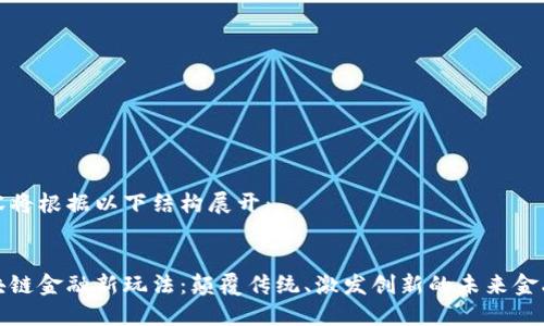 内容将根据以下结构展开：

 
区块链金融新玩法：颠覆传统、激发创新的未来金融}}