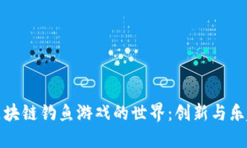 探索区块链钓鱼游戏的世界：创新与乐趣交织