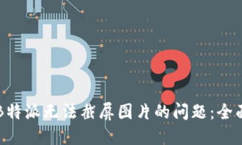 解决B特派无法截屏图片的问题：全面指南