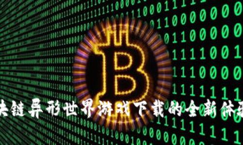 探索区块链异形世界游戏下载的全新体验与玩法