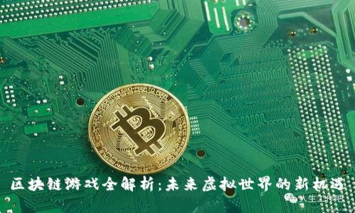 区块链游戏全解析：未来虚拟世界的新机遇