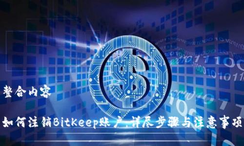 整合内容

如何注销BitKeep账户：详尽步骤与注意事项